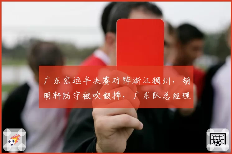 广东宏远半决赛对阵浙江稠州,胡明轩防守被吹假摔,广东队总经理进场与裁判理论
