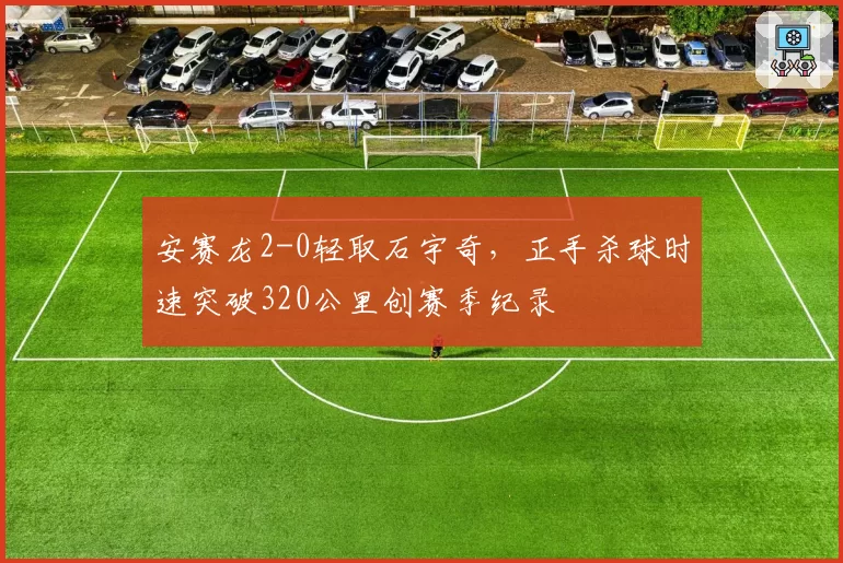 安赛龙2-0轻取石宇奇,正手杀球时速突破320公里创赛季纪录