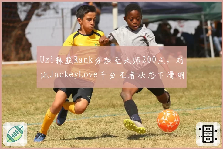 Uzi韩服Rank分跌至大师200点,对比JackeyLove千分王者状态下滑明显