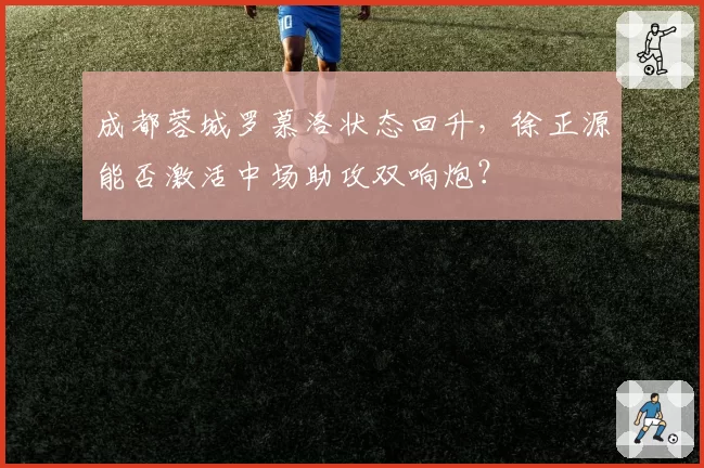 成都蓉城罗慕洛状态回升，徐正源能否激活中场助攻双响炮？