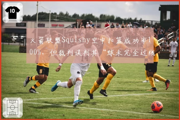 火箭联盟Squishy空中扣篮成功率100%，但裁判误判其“球未完全过线”致丢冠