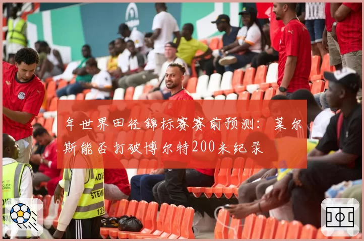 年世界田径锦标赛赛前预测：莱尔斯能否打破博尔特200米纪录