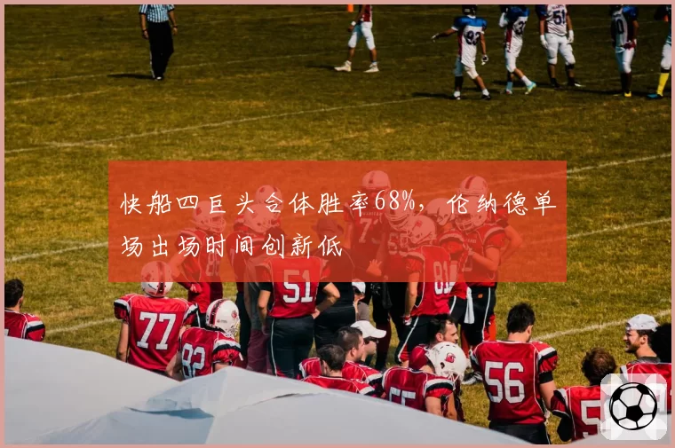 快船四巨头合体胜率68%，伦纳德单场出场时间创新低