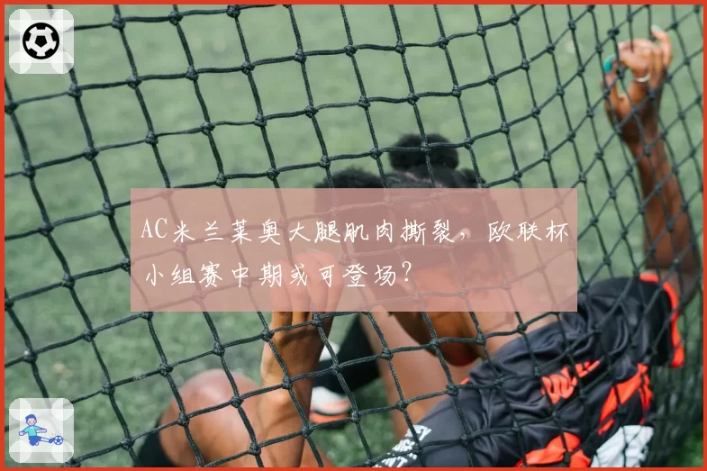 AC米兰莱奥大腿肌肉撕裂,欧联杯小组赛中期或可登场?