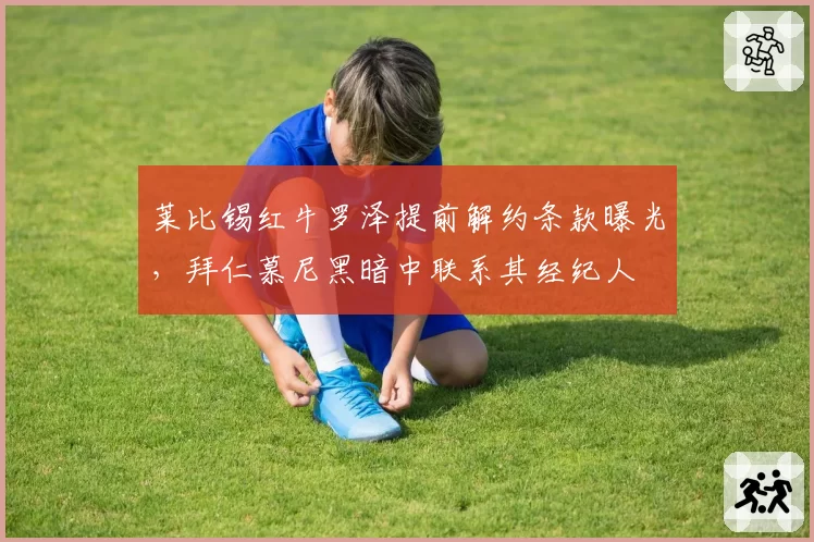 莱比锡红牛罗泽提前解约条款曝光，拜仁慕尼黑暗中联系其经纪人