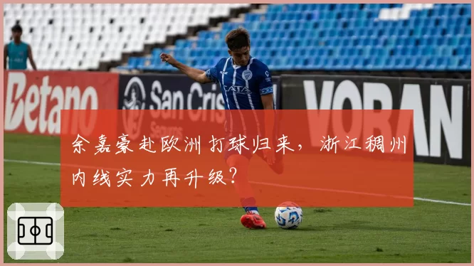 余嘉豪赴欧洲打球归来,浙江稠州内线实力再升级?