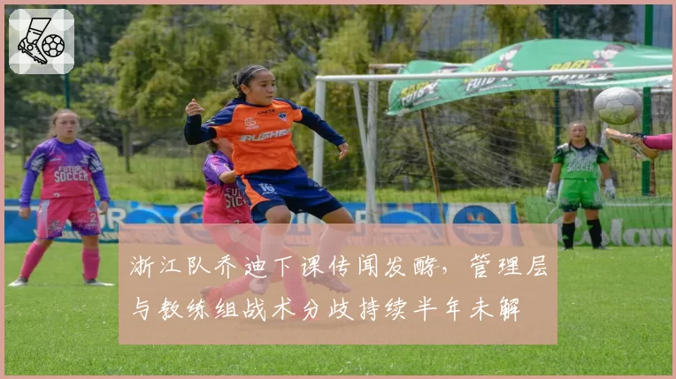 浙江队乔迪下课传闻发酵，管理层与教练组战术分歧持续半年未解