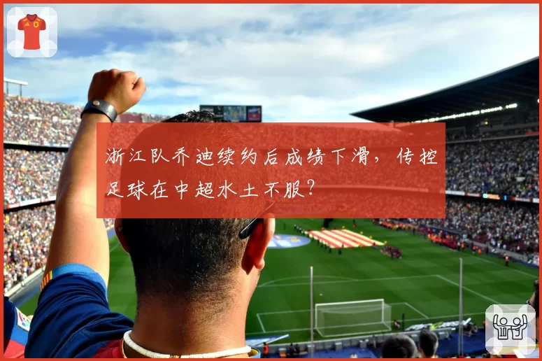 浙江队乔迪续约后成绩下滑，传控足球在中超水土不服？