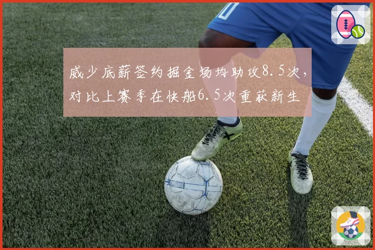 威少底薪签约掘金场均助攻8.5次,对比上赛季在快船6.5次重获新生