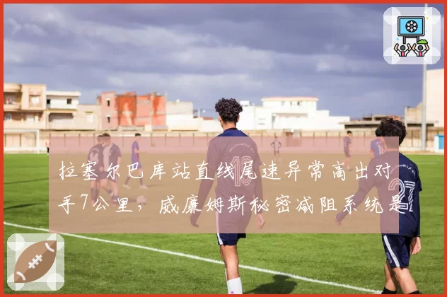 拉塞尔巴库站直线尾速异常高出对手7公里，威廉姆斯秘密减阻系统是否合规成疑