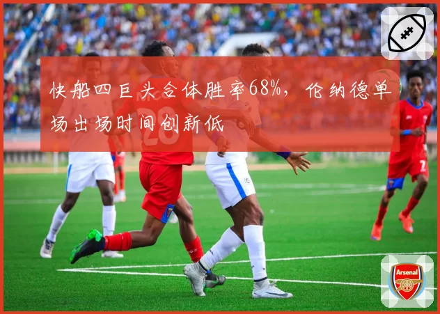 快船四巨头合体胜率68%,伦纳德单场出场时间创新低